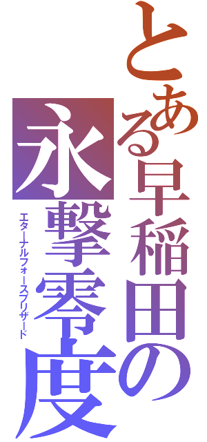 とある早稲田の永撃零度（エターナルフォースブリザード）