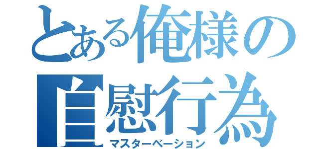 とある俺様の自慰行為（マスターベーション）