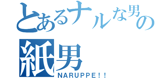 とあるナルな男の紙男（ＮＡＲＵＰＰＥ！！）