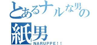 とあるナルな男の紙男（ＮＡＲＵＰＰＥ！！）