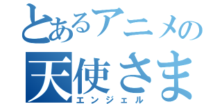 とあるアニメの天使さま（エンジェル）