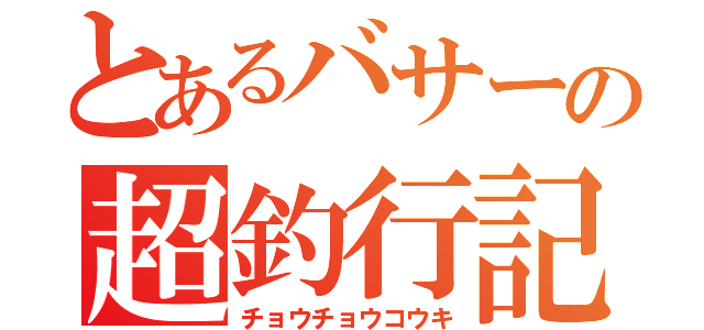 とあるバサーの超釣行記（チョウチョウコウキ）