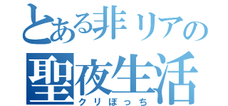 とある非リアの聖夜生活（クリぼっち）