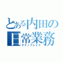 とある内田の日常業務（テクノブレイク）