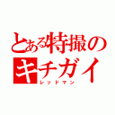 とある特撮のキチガイ（レッドマン）