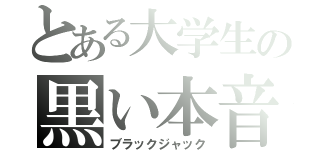 とある大学生の黒い本音（ブラックジャック）