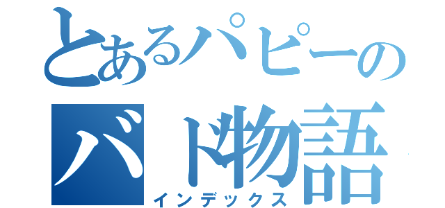 とあるパピーのバド物語（インデックス）