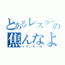 とあるレスラーの焦んなよ（トランキーロ）