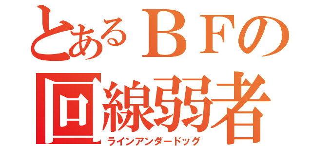 とあるＢＦの回線弱者（ラインアンダードッグ）