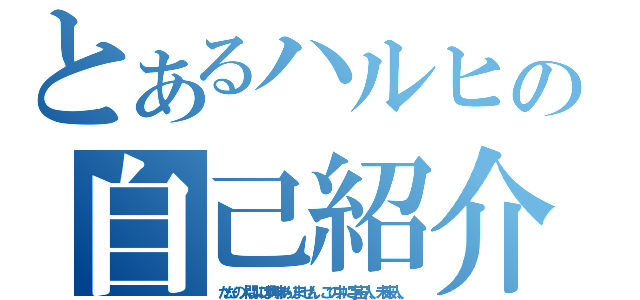 とあるハルヒの自己紹介（ただの人間には興味ありません。この中に宇宙人、未来人、）