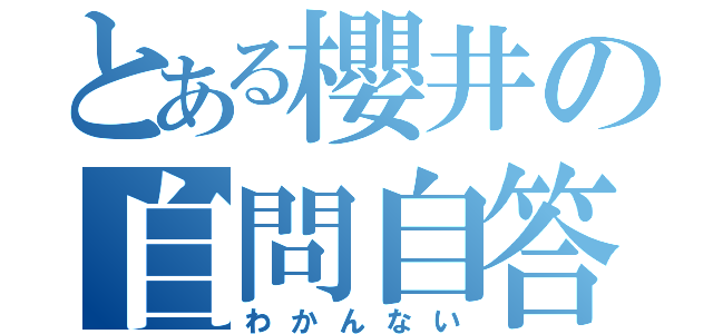 とある櫻井の自問自答（わかんない）