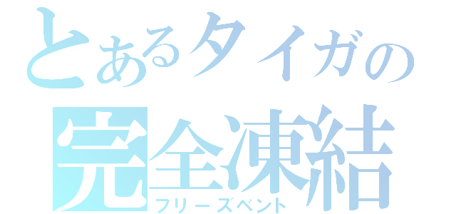 とあるタイガの完全凍結（フリーズベント）