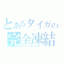 とあるタイガの完全凍結（フリーズベント）