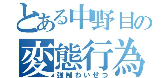 とある中野目の変態行為（強制わいせつ）