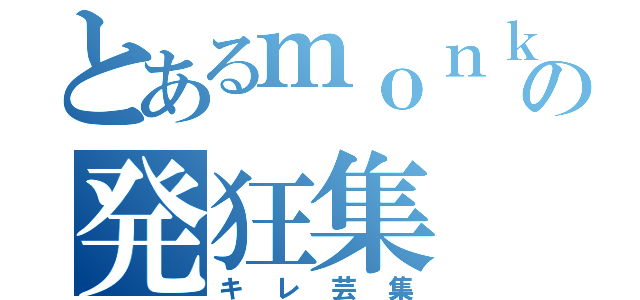 とあるｍｏｎｋｅｙの発狂集（キレ芸集）