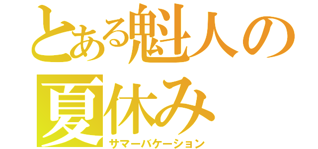 とある魁人の夏休み（サマーバケーション）