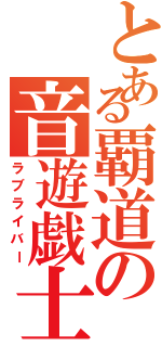 とある覇道の音遊戯士（ラブライバー）