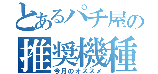 とあるパチ屋の推奨機種（今月のオススメ）