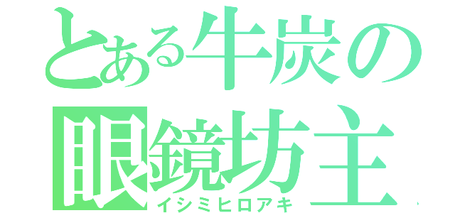 とある牛炭の眼鏡坊主（イシミヒロアキ）