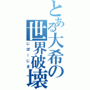 とある大希の世界破壊Ⅱ（じぼーじき）