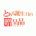 とある誕生日の贈呈品（プレゼント）