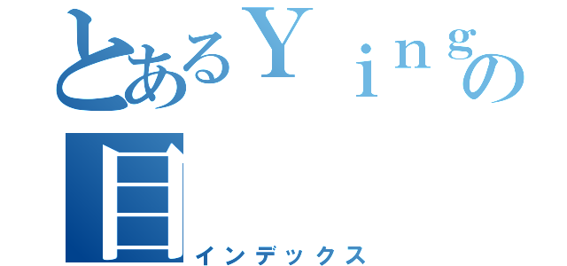 とあるＹｉｎｇｍｕの目（インデックス）