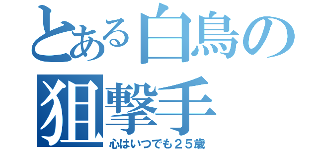 とある白鳥の狙撃手（心はいつでも２５歳）