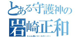 とある守護神の岩崎正和（たぶん強いゴールキーパー）