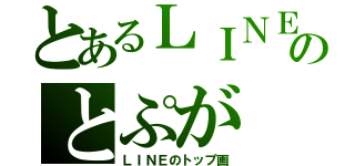 とあるＬＩＮＥのとぷが（ＬＩＮＥのトップ画）