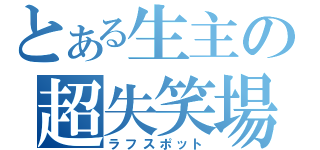 とある生主の超失笑場（ラフスポット）