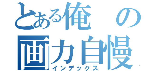 とある俺の画力自慢（インデックス）