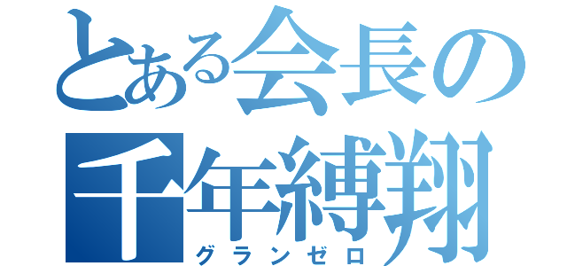 とある会長の千年縛翔（グランゼロ）