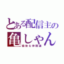 とある配信主の亀しゃん（愉快な仲間達）