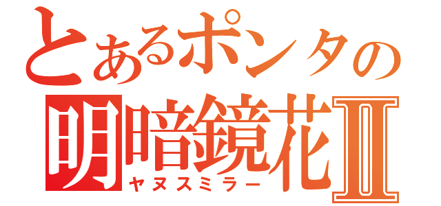 とあるポンタの明暗鏡花Ⅱ（ヤヌスミラー）