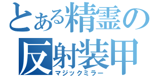 とある精霊の反射装甲（マジックミラー）