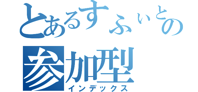 とあるすふぃとすなちの参加型（インデックス）