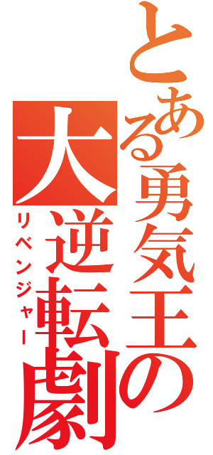 とある勇気王の大逆転劇（リベンジャー）