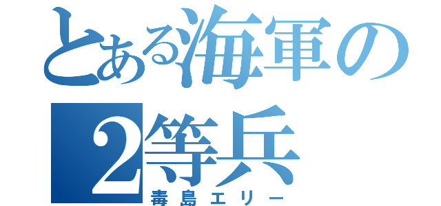 とある海軍の２等兵（毒島エリー）