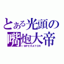 とある光頭の嘴炮大帝（ＩＭＰＥＲＡＴＯＲ）