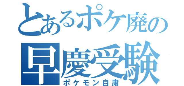 とあるポケ廃の早慶受験（ポケモン自粛）