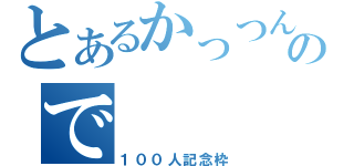 とあるかっつんので（１００人記念枠）