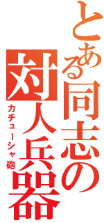 とある同志の対人兵器（カチューシャ砲）