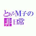 とあるＭ子の非日常（）