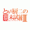 とある厨二の期末試練Ⅱ（エンドテスト）