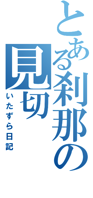 とある刹那の見切（いたずら日記）