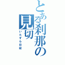 とある刹那の見切（いたずら日記）