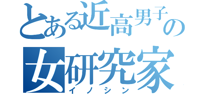 とある近高男子の女研究家（イノシン）