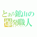 とある鉱山の爆発職人（クリーパー）