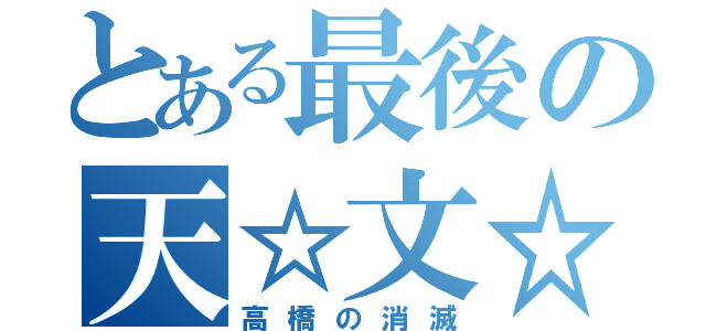 とある最後の天☆文☆班（高橋の消滅）