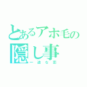 とあるアホ毛の隠し事（一途な恋）